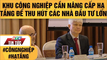 KHU CÔNG NGHIỆP CẦN NÂNG CẤP HẠ TẦNG ĐỂ THU HÚT CÁC NHÀ ĐẦU TƯ LỚN | HTV TIN TỨC