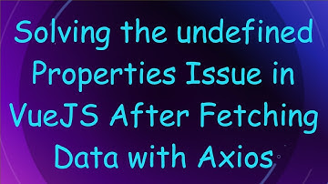 Solving the undefined Properties Issue in VueJS After Fetching Data with Axios