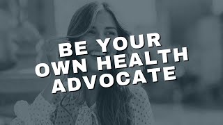 Be Your Own Health Advocate