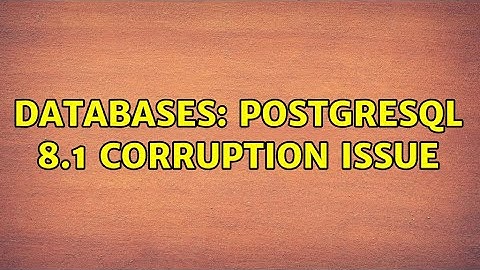 Databases: PostgreSQL 8.1 Corruption Issue (2 Solutions!!)