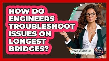 How Do Engineers Troubleshoot Issues On Longest Bridges? - Epic World Record Holders
