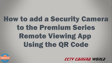 How to Add a Security Camera to the Premium Series Remote Viewing App Using the QR Code