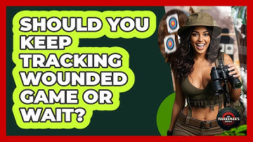 Should You Keep Tracking Wounded Game Or Wait? - The Marksman