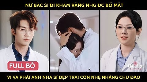 Nữ bác sĩ đi khám răng nhưng được bổ mắt vì va phải anh nha sĩ đẹp trai lại còn nhẹ nhàng chu đáo
