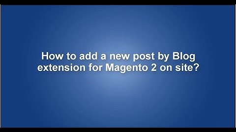 How to add a new post by Blog extension for Magento 2 on site?
