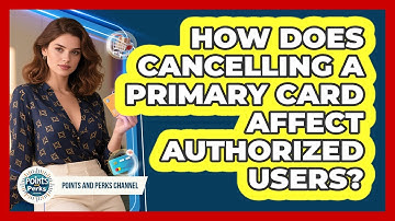How Does Cancelling A Primary Card Affect Authorized Users? - Points and Perks Channel