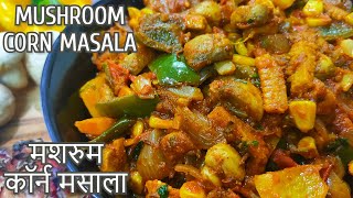 मशरुम कॉर्न की ऐसी सब्जी खाएंगे तो उँगलियाँ चाटते रह जायेंगे Mushroom Corn Masala  मशरुम कॉर्न मसाला