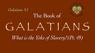 Galatians, Pt. 49 (What is the Yoke of Slavery? 5:1)