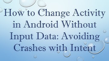 How to Change Activity in Android Without Input Data: Avoiding Crashes with Intent