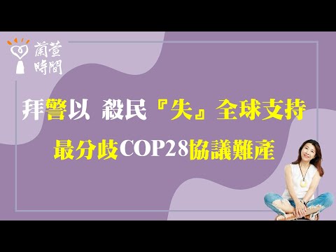 2023.12.13【蘭萱時間】拜「警」以 殺民『失』「全球支持」| 「最分歧」 COP28「協議難產」