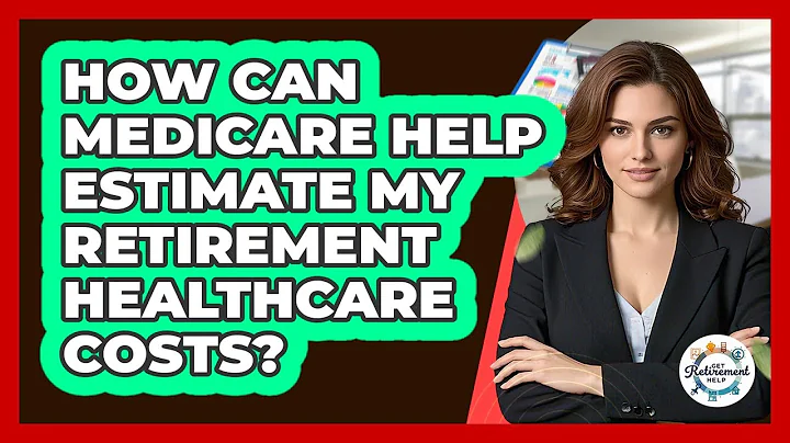 How Can Medicare Help Estimate My Retirement Healthcare Costs? - Get Retirement Help