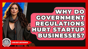Why Do Government Regulations Hurt Startup Businesses? - Learn About Libertarianism
