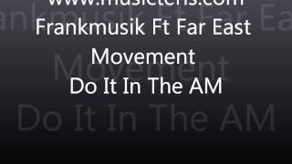 Frankmusik Ft Far East Movement - Do It In The AM (musicteris.com).wmv