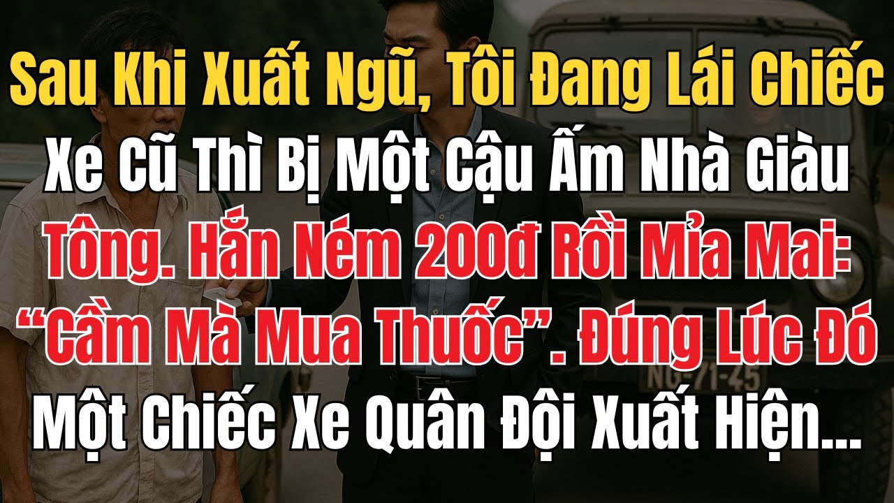 Sau Khi Xuất Ngũ, Tôi Đang Lái Chiếc Xe Cũ Thì Bị Một Cậu Ấm Nhà Giàu Quệt. Hắn Ném 200đ Rồi Nói..