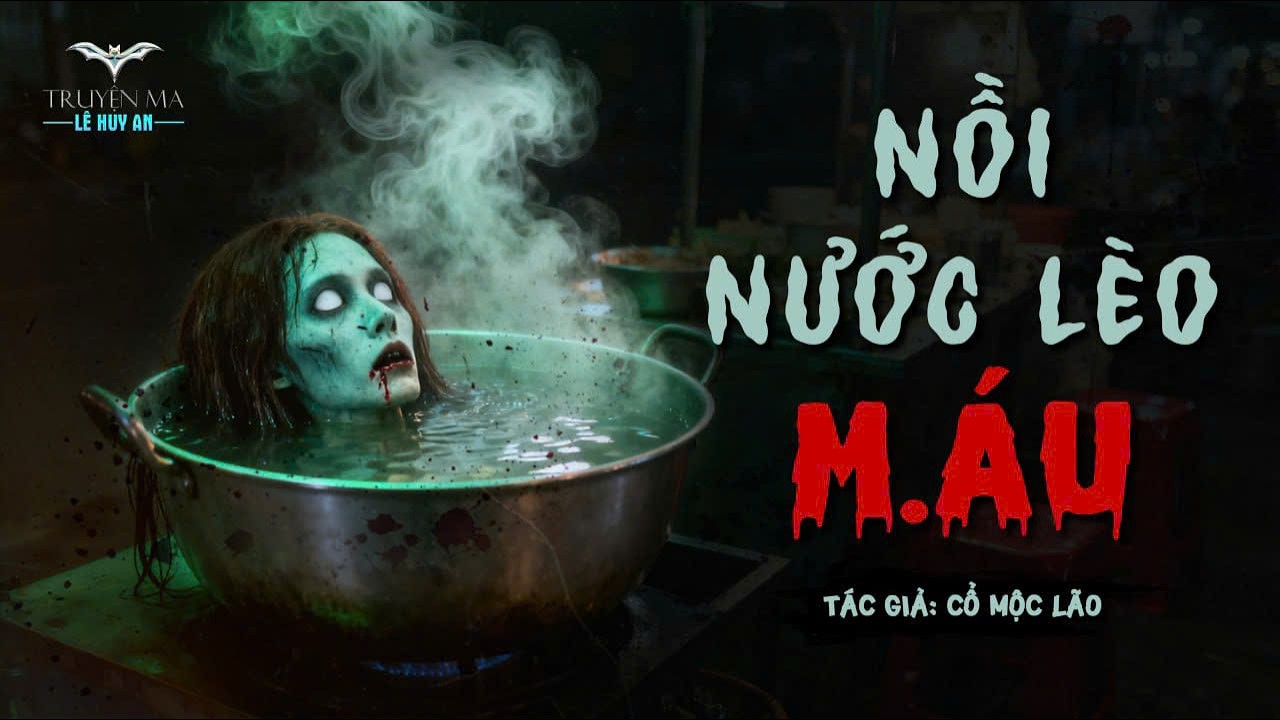NỒI NƯỚC LÈO M.ÁU | Truyện ma Lê Huy An | Oan hồn nấu bếp