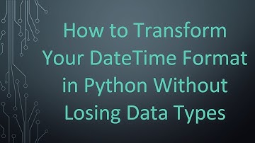 How to Transform Your DateTime Format in Python Without Losing Data Types