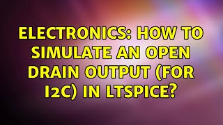Electronics: How to simulate an Open Drain Output (for I2C) in LTSpice (2 Solutions!!)