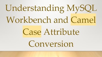 Understanding MySQL Workbench and Camel Case Attribute Conversion