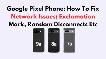 Google Pixel Phone: How To Fix Network Issues; Exclamation Mark, Random Disconnects Etc