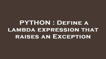 PYTHON : Define a lambda expression that raises an Exception