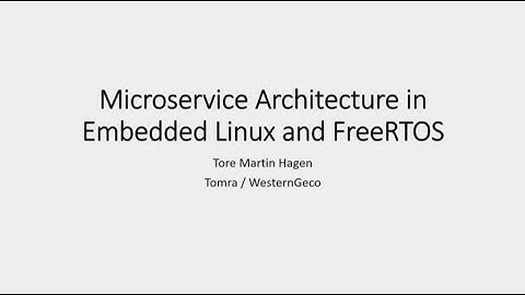 Microservice Architectures in Embedded Linux and FreeRTOS - Tore Martin Hagen
