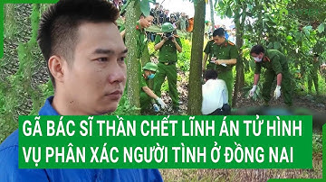 Gã bác sĩ thần chết lĩnh án tử hình vụ phân xác người tình ở Đồng Nai