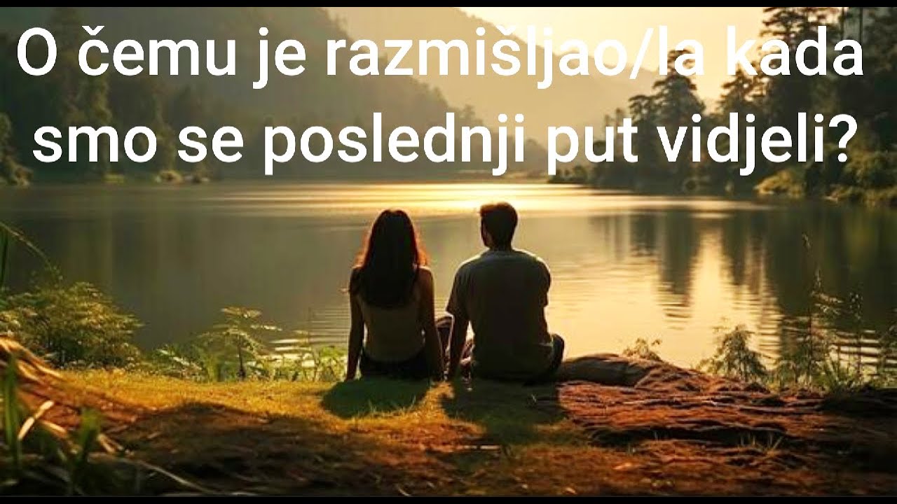 O čemu je razmišljao/la kada smo se posljednji put vidjeli?