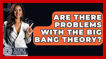 Are There Problems With The Big Bang Theory? - Science Through Time