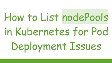 How to List nodePools in Kubernetes for Pod Deployment Issues