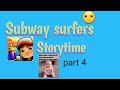 Subway surfers storytime part 4
