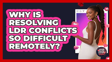 Why Is Resolving LDR Conflicts So Difficult Remotely? - Your Online Dating Guru