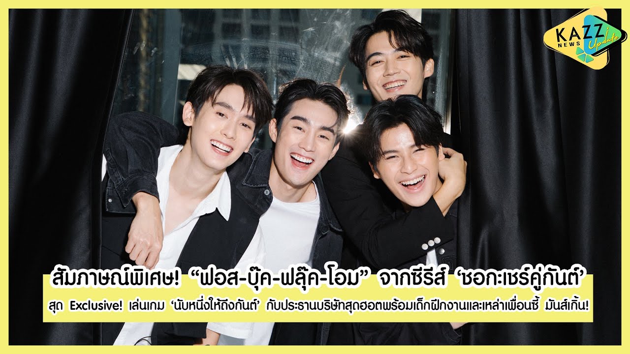 KAZZ NEWS UPDATE ll เล่นเกมหัวหมุน! กับประธานบริษัท “ฟอส-บุ๊ค-ฟลุ๊ค-โอม” จาก 'ชอกะเชร์คู่กันต์'