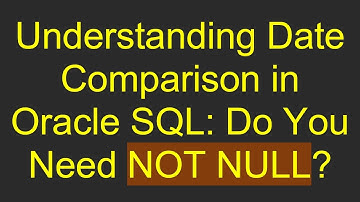 Understanding Date Comparison in Oracle SQL: Do You Need NOT NULL?