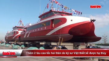 Thêm 2 tàu cao tốc hai thân do kỹ sư Việt thiết kế được hạ thủy | Truyền Hình - Báo Tuổi Trẻ