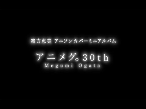 緒方恵美アニソンカバーミニアルバム「アニメグ。30th」試聴動画/Megumi Ogata Anime Song Cover Mini Album「Animeg.30th」Audition Video