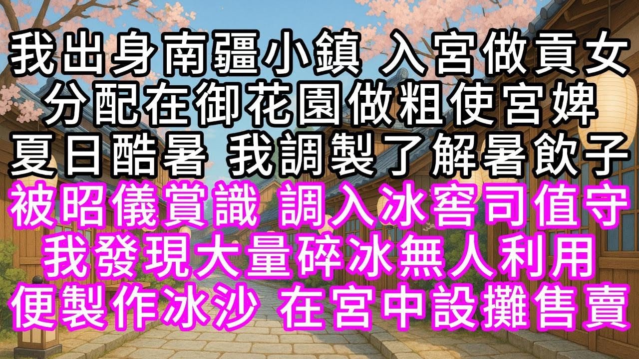 我出身南疆小鎮，入宮做貢女，分配在御花園做粗使宮婢，夏日酷暑，我調製了解暑飲子，被昭儀賞識，調入冰窖司值守，我發現大量碎冰無人利用，便製作冰沙，在宮中設攤售賣#幸福人生 #為人處事 #生活經驗 #情感