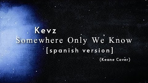 Somewhere Only We Know (spanish version) - Kevz [Letra]