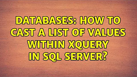 Databases: How to cast a list of values within xquery in SQL Server?