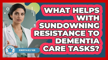 What Helps With Sundowning Resistance To Dementia Care Tasks? - Dementia Help Hub