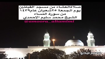 صلاةالعشاء من مسجد القبلتين  يوم الجمعة ٢٥شعبان عام١٤٣٩ من سورة النسآء الشيخ محمد سليم الاحمدي