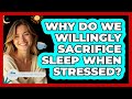 Why Do We Willingly Sacrifice Sleep When Stressed? - Stress Free Mindset