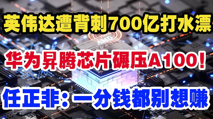 英伟达遭背刺700亿打水漂，华为升腾芯片碾压A100！任正非：一分钱都别想赚 - 天天要闻