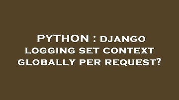 PYTHON : django logging set context globally per request?