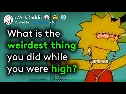 what-is-the-weirdest-thing-you-did-while-you-were-high?-(funny-stories-r/askreddit)