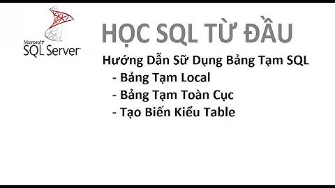 Bài 9: [Học SQL từ đầu] - Hướng dẫn sữ dụng bảng tạm sql server( local, global, biến kiểu table)