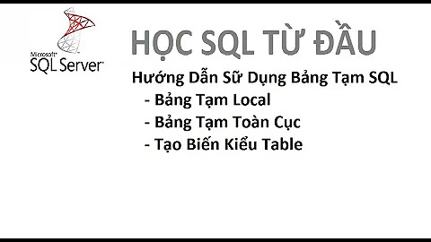 Bài 9: [Học SQL từ đầu] - Hướng dẫn sữ dụng bảng tạm sql server( local, global, biến kiểu table)