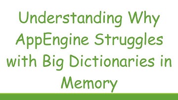 Understanding Why AppEngine Struggles with Big Dictionaries in Memory
