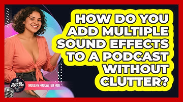 How Do You Add Multiple Sound Effects To A Podcast Without Clutter? - Modern Podcaster Hub