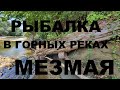 РЫБАЛКА В ГОРНЫХ РЕКАХ МЕЗМАЯ НА БАНКИ РЕЦЕПТЫ СЮФ