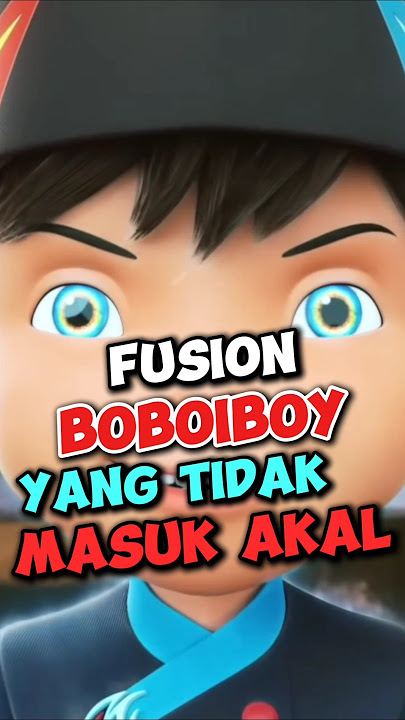 Fusion Boboiboy Yang Tidak Masuk Akal